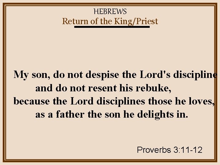 HEBREWS Return of the King/Priest My son, do not despise the Lord's discipline and
