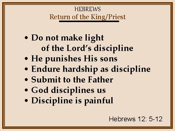 HEBREWS Return of the King/Priest • Do not make light of the Lord’s discipline