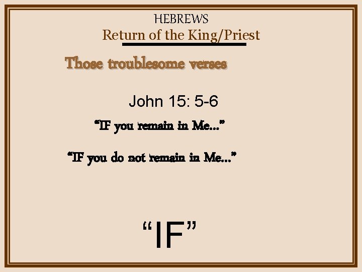 HEBREWS Return of the King/Priest Those troublesome verses John 15: 5 -6 “IF you