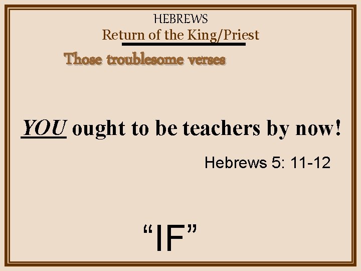 HEBREWS Return of the King/Priest Those troublesome verses YOU ought to be teachers by