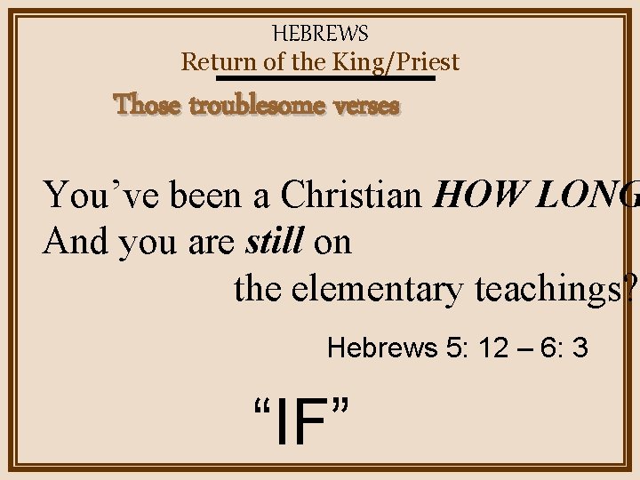 HEBREWS Return of the King/Priest Those troublesome verses You’ve been a Christian HOW LONG
