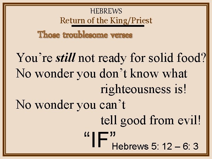 HEBREWS Return of the King/Priest Those troublesome verses You’re still not ready for solid