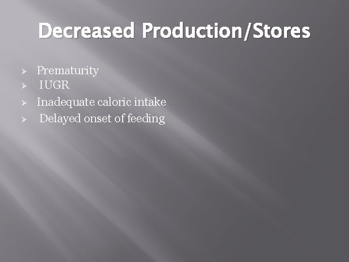 Decreased Production/Stores Ø Ø Prematurity IUGR Inadequate caloric intake Delayed onset of feeding 