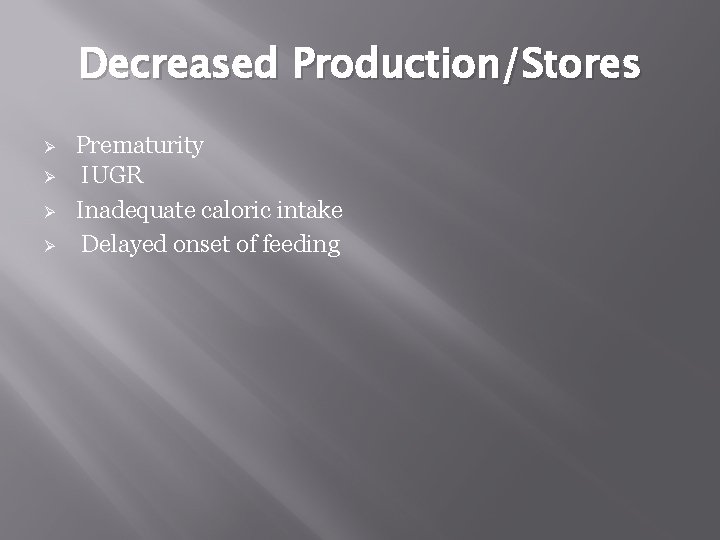 Decreased Production/Stores Ø Ø Prematurity IUGR Inadequate caloric intake Delayed onset of feeding 