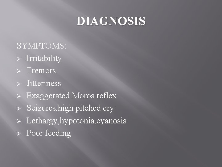 DIAGNOSIS SYMPTOMS: Ø Irritability Ø Tremors Ø Jitteriness Ø Exaggerated Moros reflex Ø Seizures,