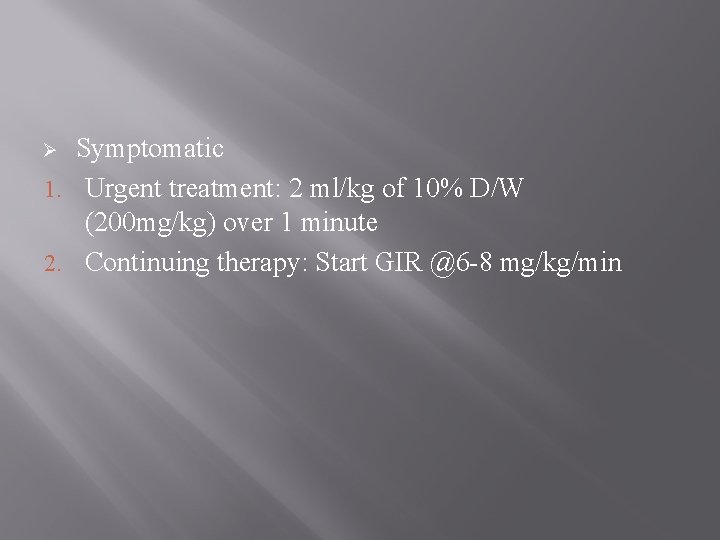 Symptomatic 1. Urgent treatment: 2 ml/kg of 10% D/W (200 mg/kg) over 1 minute