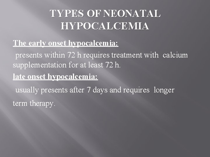 TYPES OF NEONATAL HYPOCALCEMIA The early onset hypocalcemia: presents within 72 h requires treatment