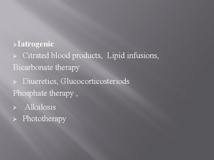 ØIatrogenic Citrated blood products, Lipid infusions, Bicarbonate therapy Ø Diueretics, Glucocorticosteriods Phosphate therapy ,