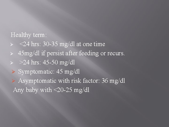 Healthy term: Ø <24 hrs: 30 -35 mg/dl at one time Ø 45 mg/dl