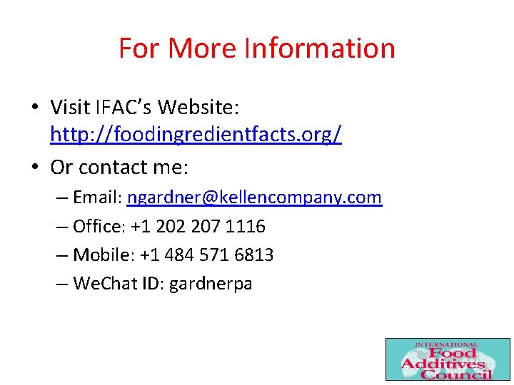 For More Information • Visit IFAC’s Website: http: //foodingredientfacts. org/ • Or contact me: