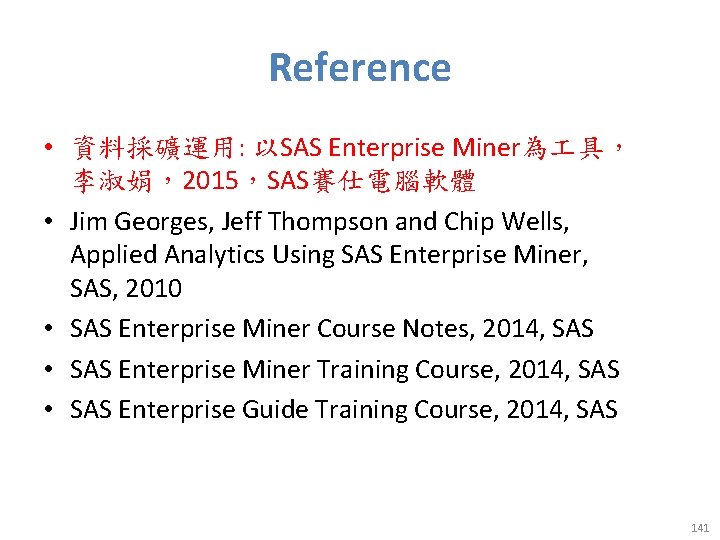 Reference • 資料採礦運用: 以SAS Enterprise Miner為 具， 李淑娟，2015，SAS賽仕電腦軟體 • Jim Georges, Jeff Thompson and