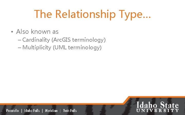 The Relationship Type… • Also known as – Cardinality (Arc. GIS terminology) – Multiplicity