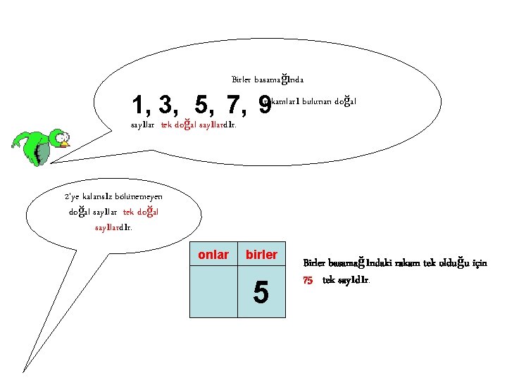 Birler basamağında 1, 3, 5, 7, 9 rakamları bulunan doğal sayılar tek doğal sayılardır.