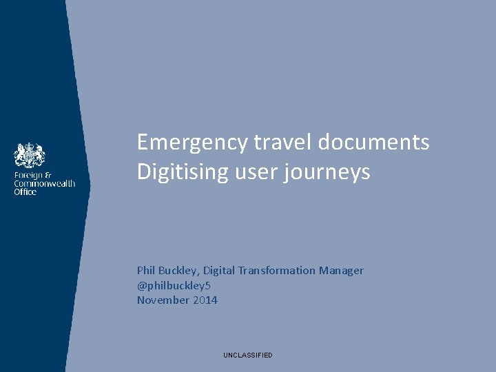Emergency travel documents Digitising user journeys Phil Buckley, Digital Transformation Manager @philbuckley 5 November