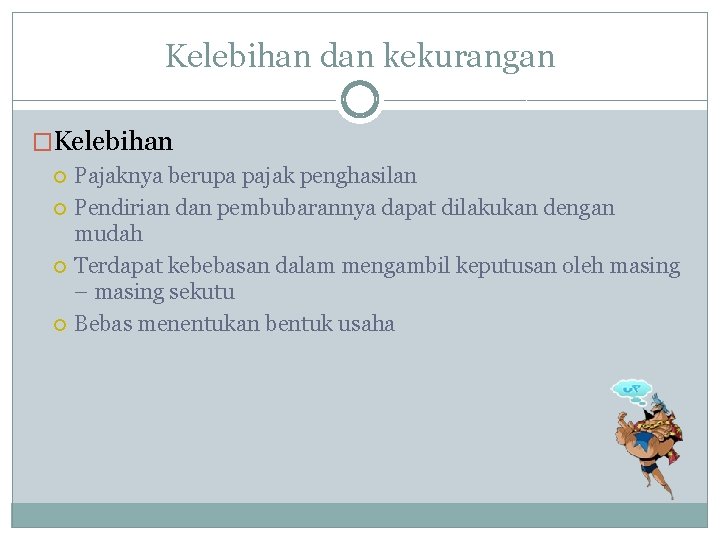 Kelebihan dan kekurangan �Kelebihan Pajaknya berupa pajak penghasilan Pendirian dan pembubarannya dapat dilakukan dengan