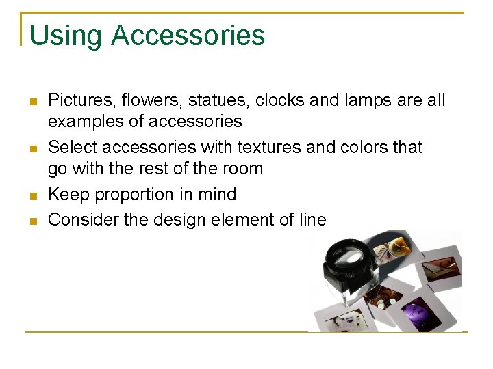 Using Accessories Pictures, flowers, statues, clocks and lamps are all examples of accessories Select