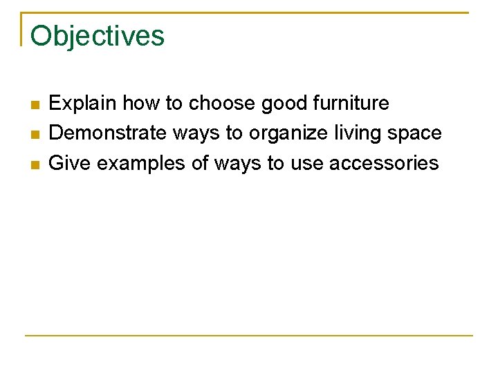Objectives Explain how to choose good furniture Demonstrate ways to organize living space Give