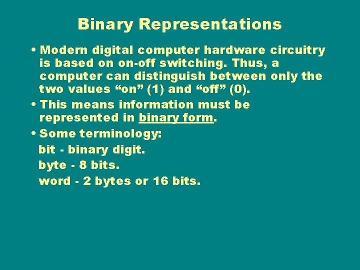 Binary Representations • Modern digital computer hardware circuitry is based on on-off switching. Thus,