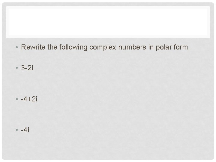  • Rewrite the following complex numbers in polar form. • 3 -2 i