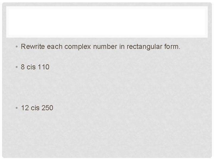  • Rewrite each complex number in rectangular form. • 8 cis 110 •