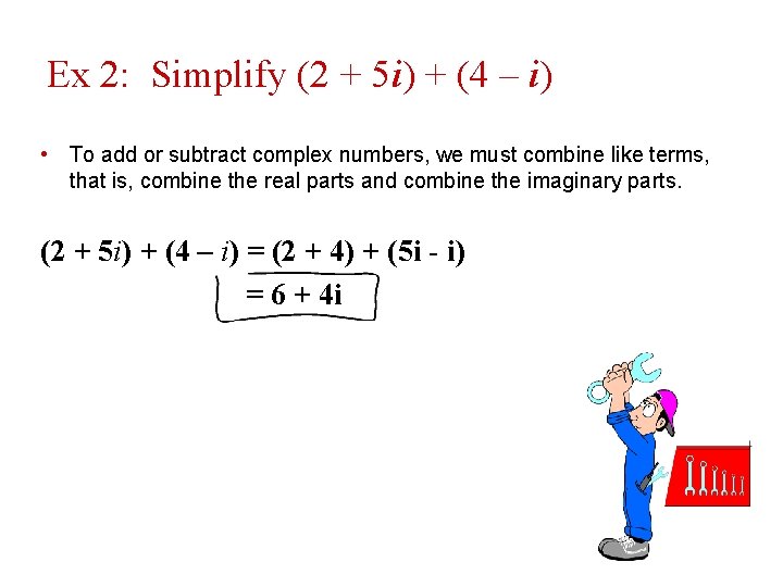 Ex 2: Simplify (2 + 5 i) + (4 – i) • To add