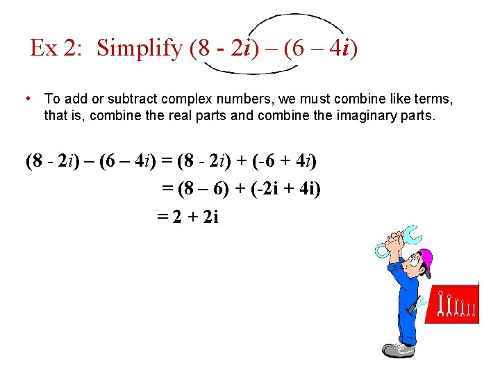 Ex 2: Simplify (8 - 2 i) – (6 – 4 i) • To