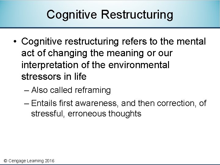 Cognitive Restructuring • Cognitive restructuring refers to the mental act of changing the meaning