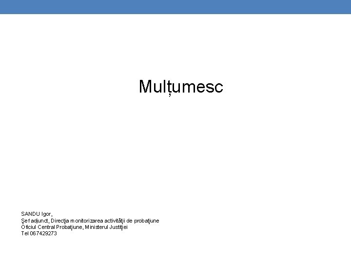 Mulțumesc SANDU Igor, Şef adjunct, Direcţia monitorizarea activităţii de probaţiune Oficiul Central Probaţiune, Ministerul