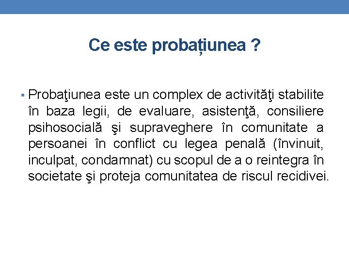 Ce este probațiunea ? • Probaţiunea este un complex de activităţi stabilite în baza