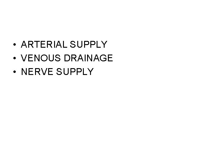  • ARTERIAL SUPPLY • VENOUS DRAINAGE • NERVE SUPPLY 