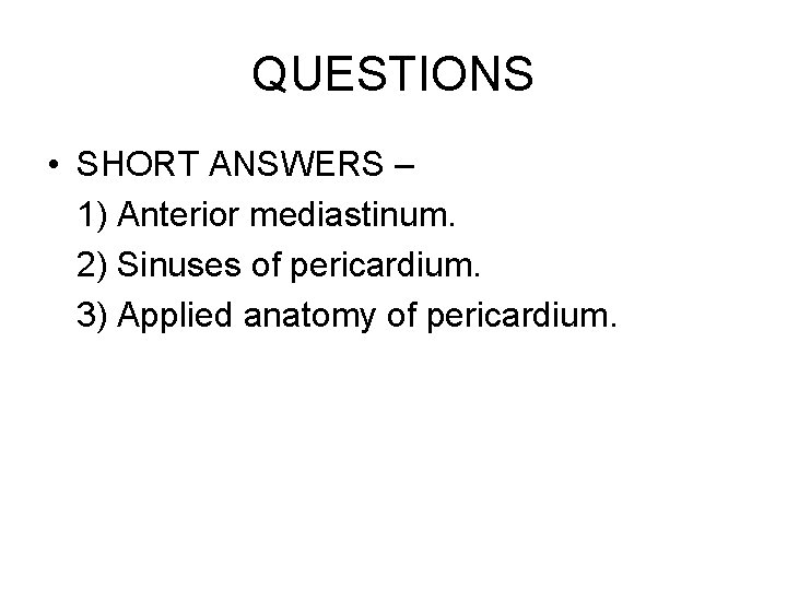 QUESTIONS • SHORT ANSWERS – 1) Anterior mediastinum. 2) Sinuses of pericardium. 3) Applied QUESTIONS • SHORT ANSWERS – 1) Anterior mediastinum. 2) Sinuses of pericardium. 3) Applied