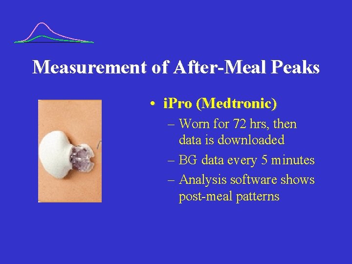 Measurement of After-Meal Peaks • i. Pro (Medtronic) – Worn for 72 hrs, then