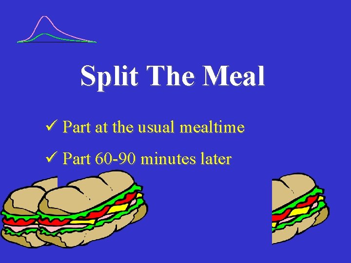 Split The Meal Part at the usual mealtime Part 60 -90 minutes later 