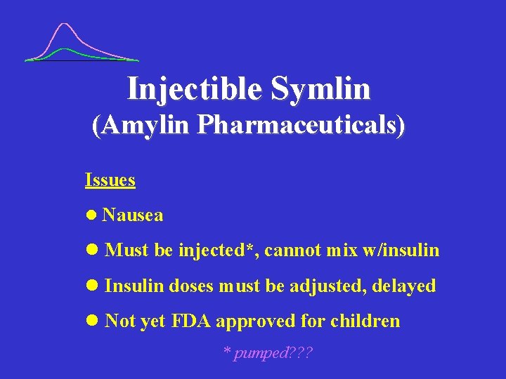 Injectible Symlin (Amylin Pharmaceuticals) Issues l Nausea l Must be injected*, cannot mix w/insulin