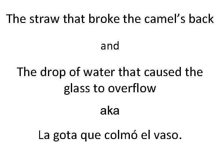 The straw that broke the camel’s back and The drop of water that caused