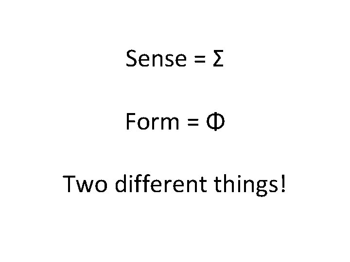 Sense = Σ Form = Φ Two different things! Sense = Σ Form = Φ Two different things!