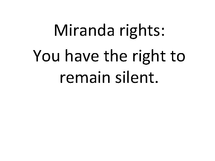 Miranda rights: You have the right to remain silent. 