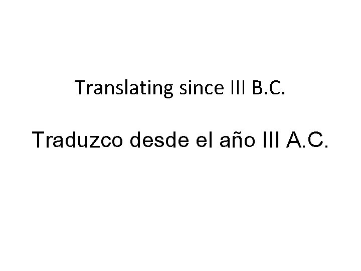 Translating since III B. C. Traduzco desde el año III A. C. Translating since III B. C. Traduzco desde el año III A. C.