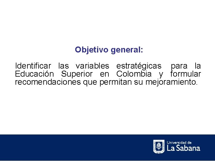 Objetivo general: Identificar las variables estratégicas para la Educación Superior en Colombia y formular