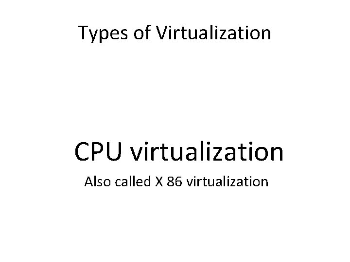 Types of Virtualization CPU virtualization Also called X 86 virtualization 