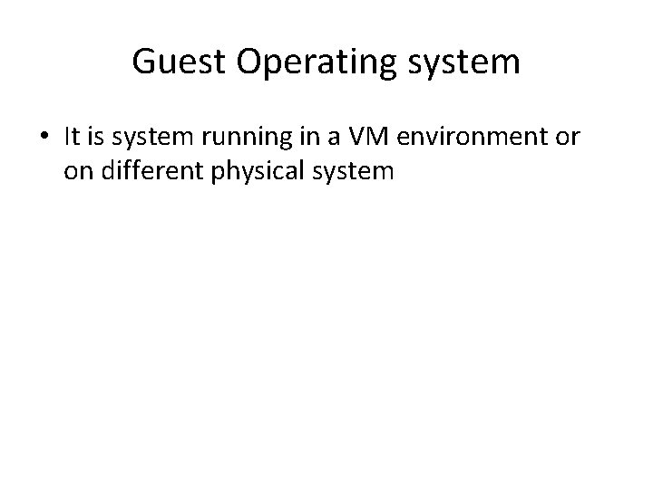 Guest Operating system • It is system running in a VM environment or on