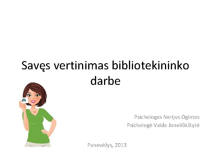 Savęs vertinimas bibliotekininko darbe Psichologas Nerijus Ogintas Psichologė Vaida Joneliūkštytė Panevėžys, 2013 