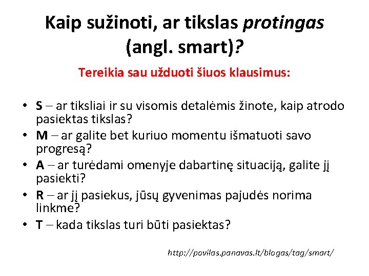 Kaip sužinoti, ar tikslas protingas (angl. smart)? Tereikia sau užduoti šiuos klausimus: • S