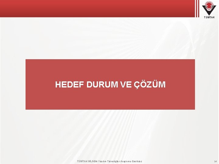 TÜBİTAK HEDEF DURUM VE ÇÖZÜM TÜBİTAK-BİLGEM-Yazılım Teknolojileri Araştırma Enstitüsü 14 