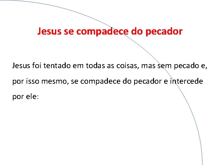 Jesus se compadece do pecador Jesus foi tentado em todas as coisas, mas sem