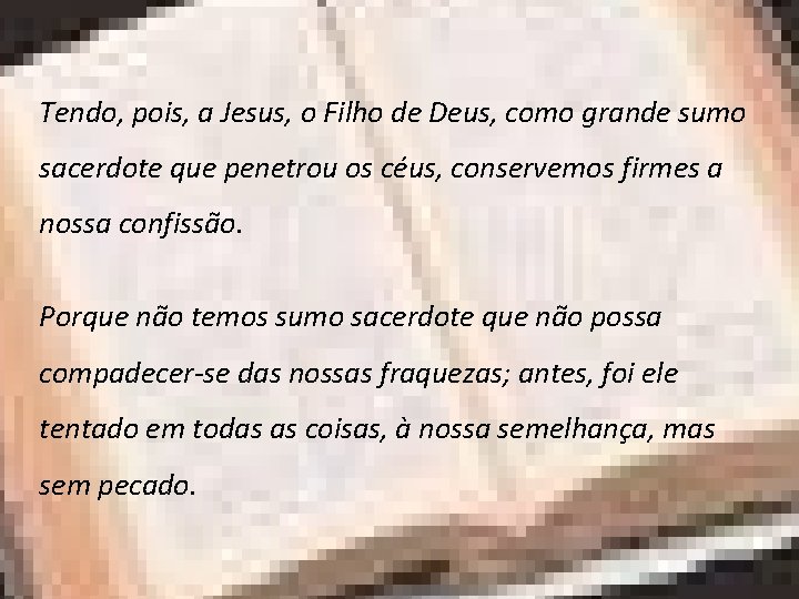 Tendo, pois, a Jesus, o Filho de Deus, como grande sumo sacerdote que penetrou