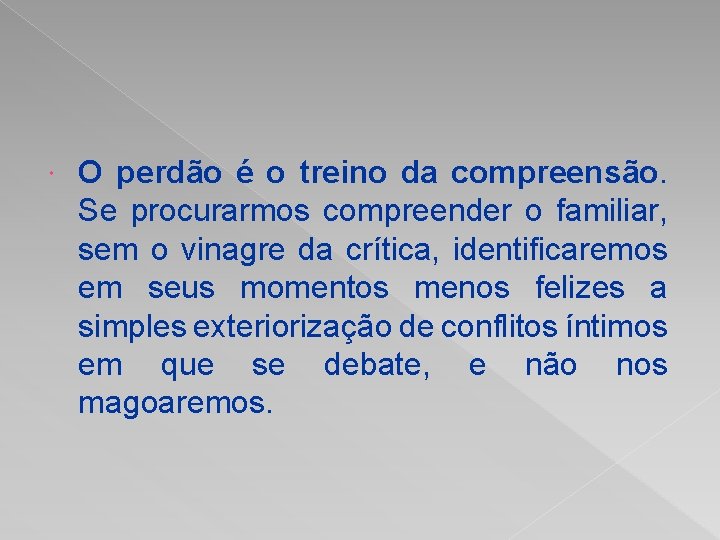  O perdão é o treino da compreensão. Se procurarmos compreender o familiar, sem