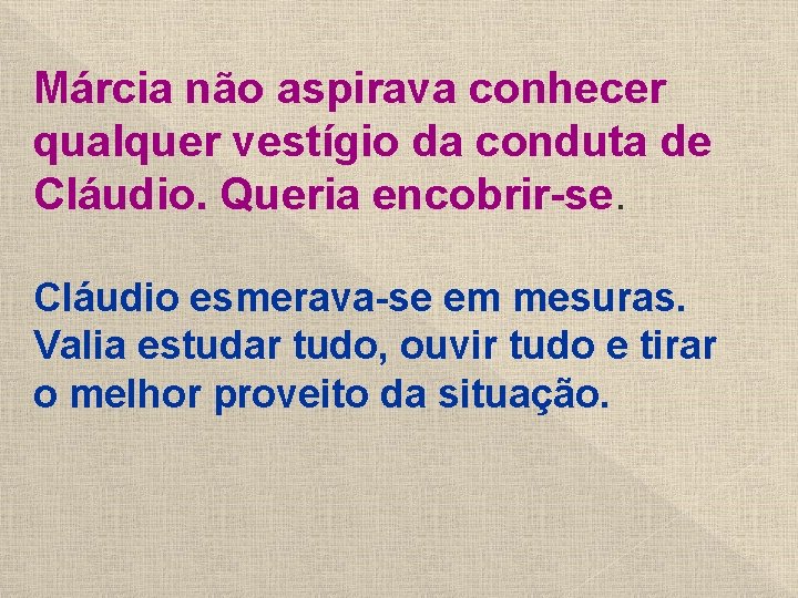 Márcia não aspirava conhecer qualquer vestígio da conduta de Cláudio. Queria encobrir-se. Cláudio esmerava-se