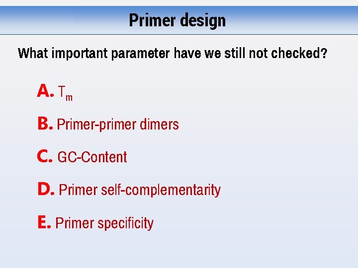 Primer design What important parameter have we still not checked? A. Tm B. Primer-primer