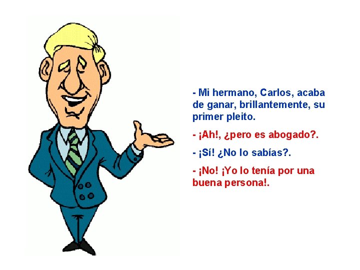 - Mi hermano, Carlos, acaba de ganar, brillantemente, su primer pleito. - ¡Ah!, ¿pero